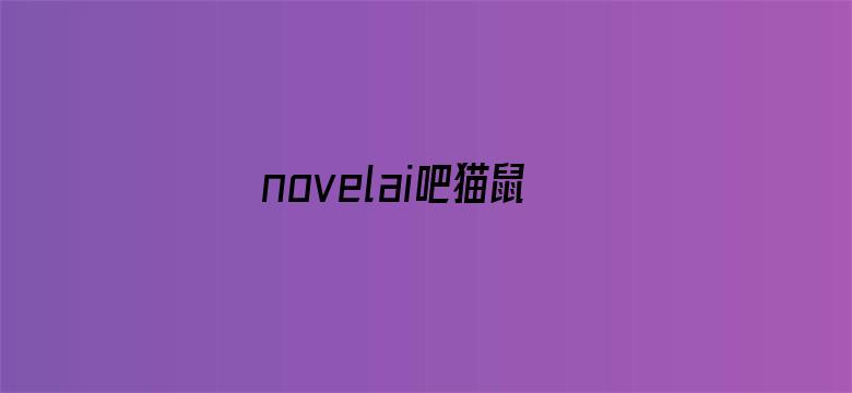 novelai吧猫鼠队杀疯了